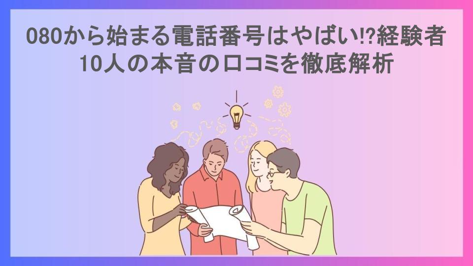 080から始まる電話番号はやばい!?経験者10人の本音の口コミを徹底解析